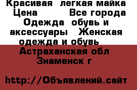 Красивая, легкая майка › Цена ­ 580 - Все города Одежда, обувь и аксессуары » Женская одежда и обувь   . Астраханская обл.,Знаменск г.